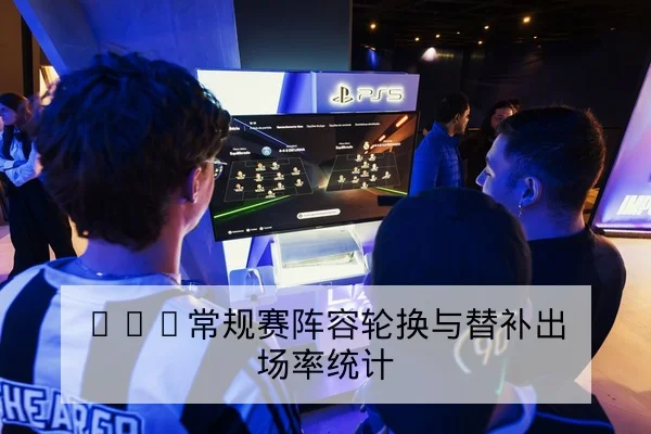 KPL常规赛阵容轮换与替补出场率统计